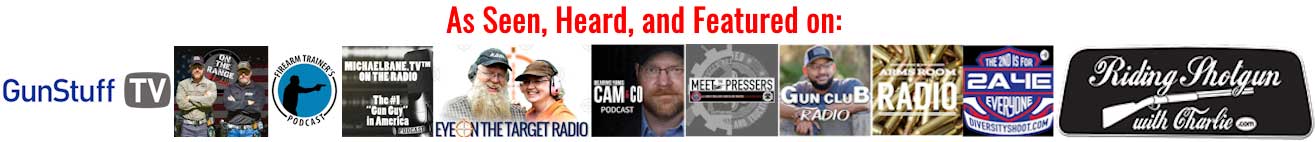 As seen, heard and featured on: GunStuff TV, On the Range, Firearm Trainer's Podcast, MichaelBane.TV, Eye on the Target Radio, Meet the Pressers, Gun Club Radio, Ammo Room Radio, 2A4E Everyone, Riding Shotgun with Charlie